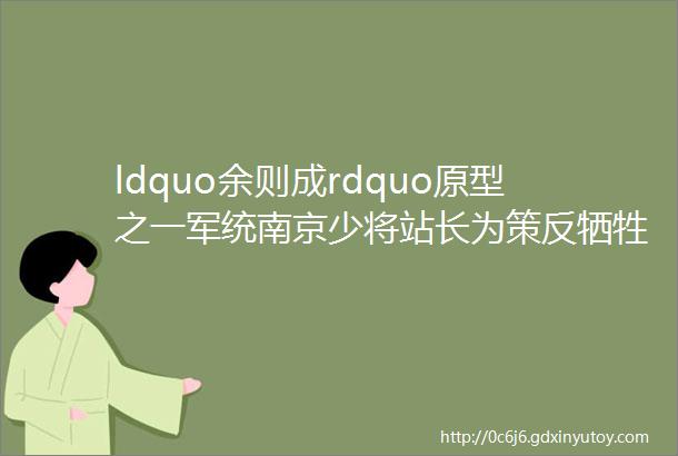 ldquo余则成rdquo原型之一军统南京少将站长为策反牺牲的中共特别党员
